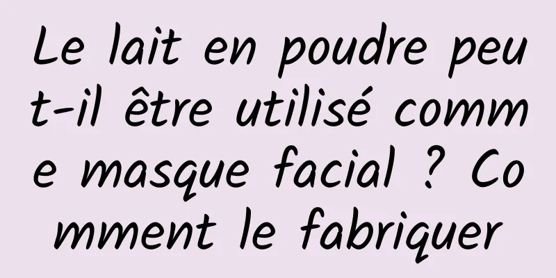 Le lait en poudre peut-il être utilisé comme masque facial ? Comment le fabriquer
