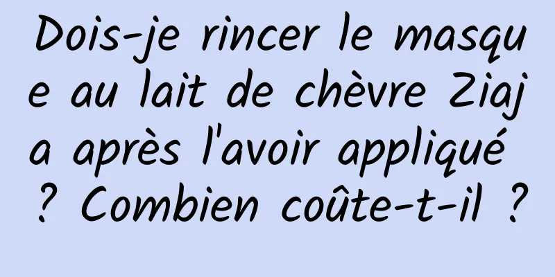 Dois-je rincer le masque au lait de chèvre Ziaja après l'avoir appliqué ? Combien coûte-t-il ?