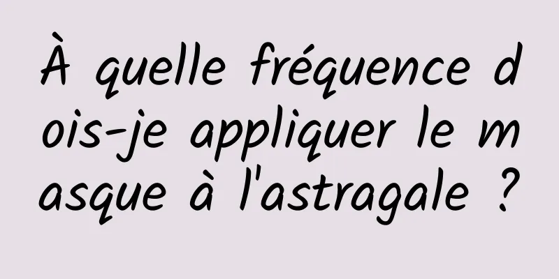 À quelle fréquence dois-je appliquer le masque à l'astragale ?