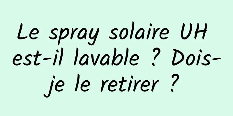 Le spray solaire UH est-il lavable ? Dois-je le retirer ?