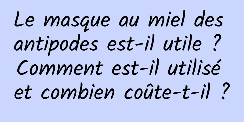 Le masque au miel des antipodes est-il utile ? Comment est-il utilisé et combien coûte-t-il ?