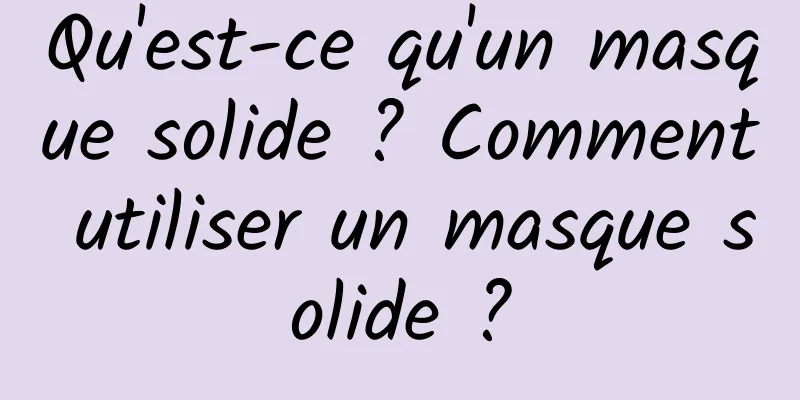 Qu'est-ce qu'un masque solide ? Comment utiliser un masque solide ?