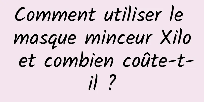 Comment utiliser le masque minceur Xilo et combien coûte-t-il ?