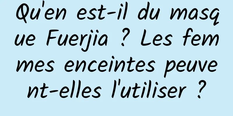 Qu'en est-il du masque Fuerjia ? Les femmes enceintes peuvent-elles l'utiliser ?