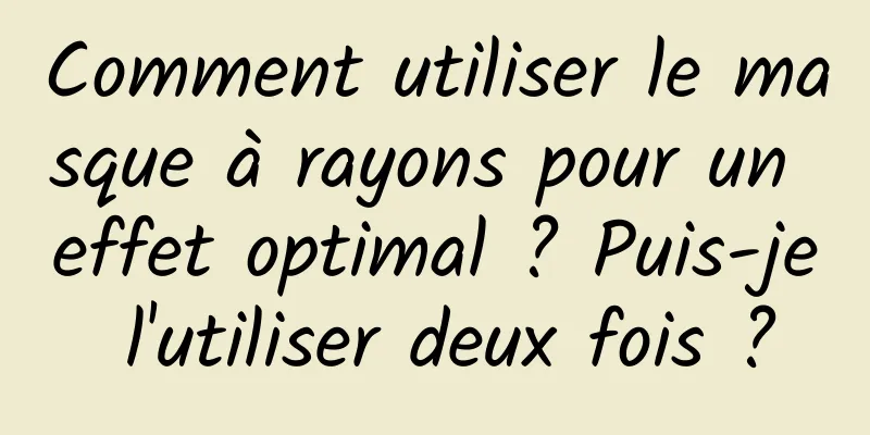 Comment utiliser le masque à rayons pour un effet optimal ? Puis-je l'utiliser deux fois ?