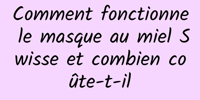 Comment fonctionne le masque au miel Swisse et combien coûte-t-il