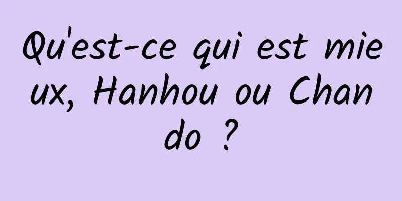 Qu'est-ce qui est mieux, Hanhou ou Chando ?