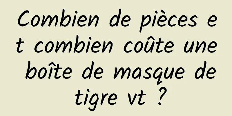 Combien de pièces et combien coûte une boîte de masque de tigre vt ?