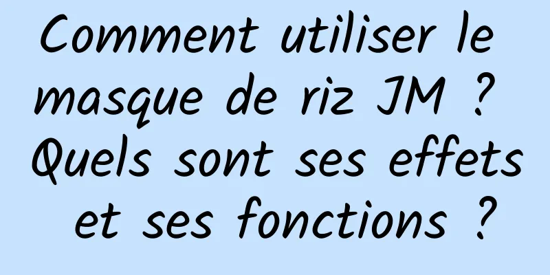 Comment utiliser le masque de riz JM ? Quels sont ses effets et ses fonctions ?