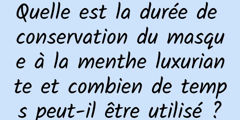 Quelle est la durée de conservation du masque à la menthe luxuriante et combien de temps peut-il être utilisé ?