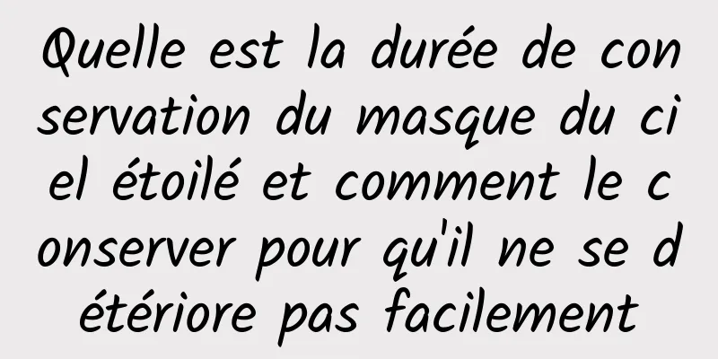 Quelle est la durée de conservation du masque du ciel étoilé et comment le conserver pour qu'il ne se détériore pas facilement