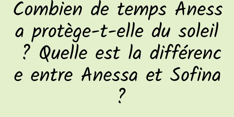 Combien de temps Anessa protège-t-elle du soleil ? Quelle est la différence entre Anessa et Sofina ?