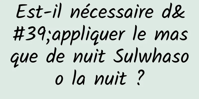 Est-il nécessaire d'appliquer le masque de nuit Sulwhasoo la nuit ?