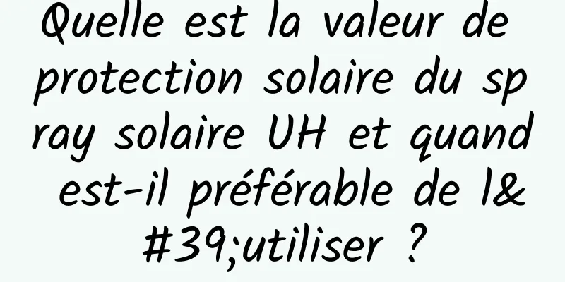 Quelle est la valeur de protection solaire du spray solaire UH et quand est-il préférable de l'utiliser ?