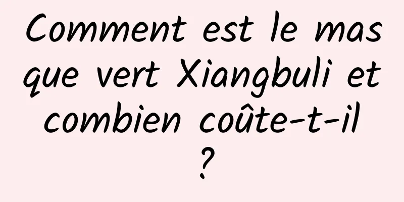 Comment est le masque vert Xiangbuli et combien coûte-t-il ?