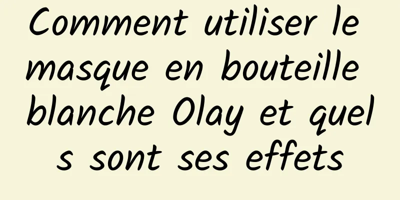 Comment utiliser le masque en bouteille blanche Olay et quels sont ses effets
