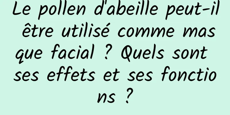 Le pollen d'abeille peut-il être utilisé comme masque facial ? Quels sont ses effets et ses fonctions ?