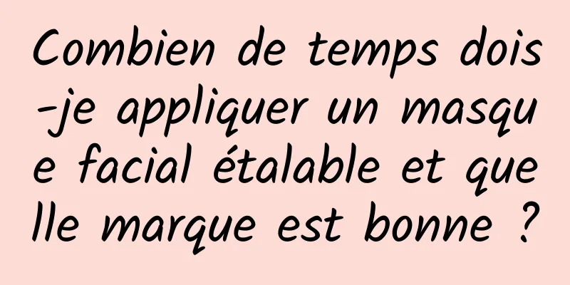 Combien de temps dois-je appliquer un masque facial étalable et quelle marque est bonne ?