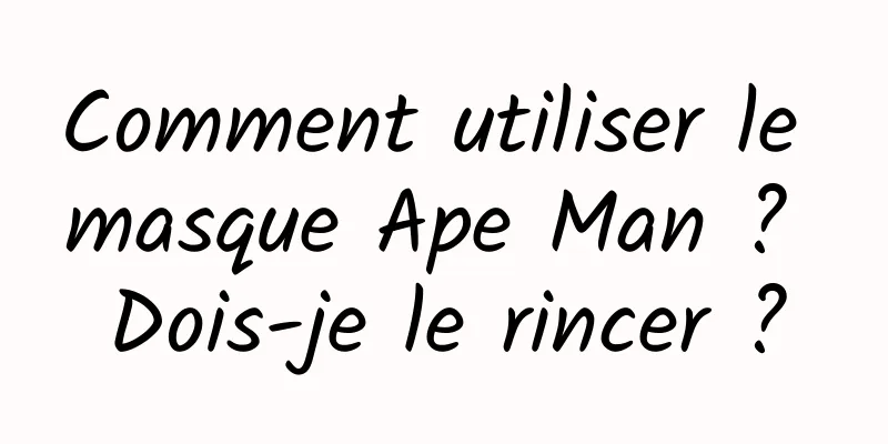 Comment utiliser le masque Ape Man ? Dois-je le rincer ?