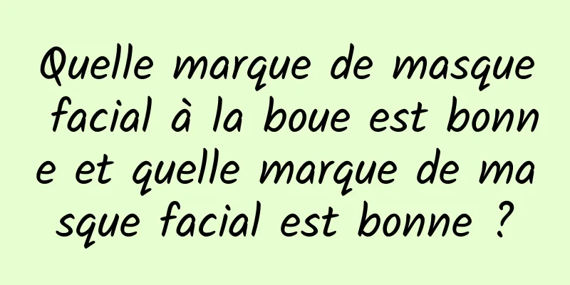 Quelle marque de masque facial à la boue est bonne et quelle marque de masque facial est bonne ?