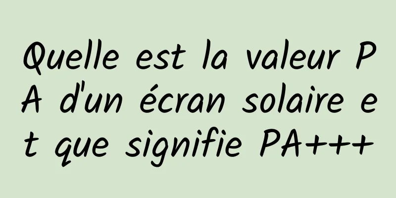 Quelle est la valeur PA d'un écran solaire et que signifie PA+++