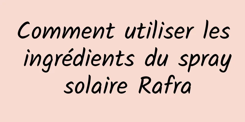 Comment utiliser les ingrédients du spray solaire Rafra