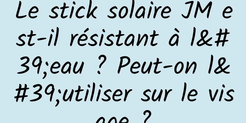 Le stick solaire JM est-il résistant à l'eau ? Peut-on l'utiliser sur le visage ?