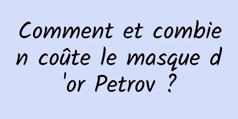 Comment et combien coûte le masque d'or Petrov ?