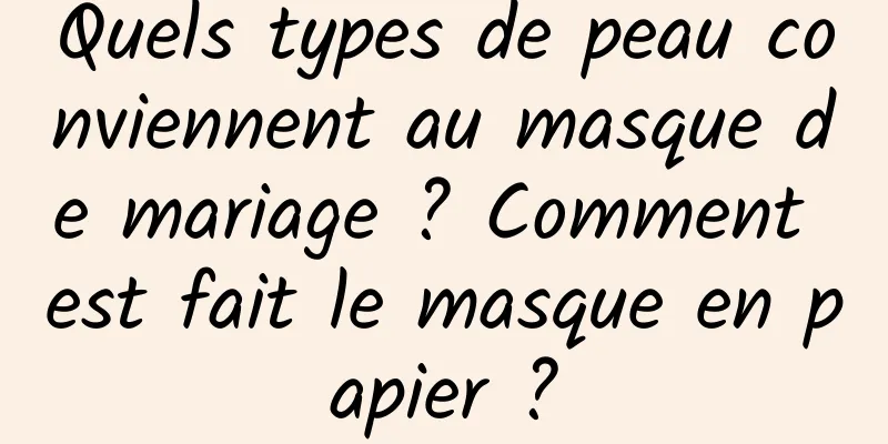 Quels types de peau conviennent au masque de mariage ? Comment est fait le masque en papier ?