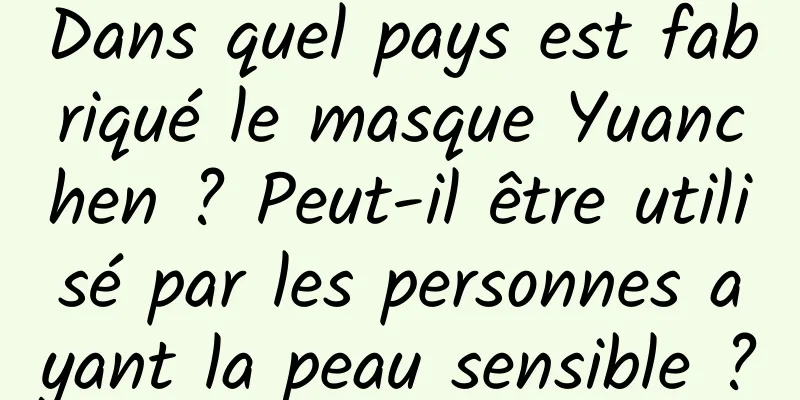 Dans quel pays est fabriqué le masque Yuanchen ? Peut-il être utilisé par les personnes ayant la peau sensible ?