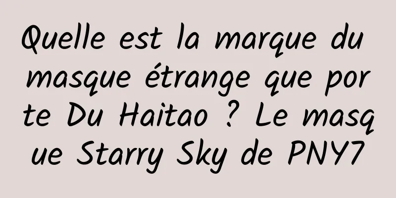 Quelle est la marque du masque étrange que porte Du Haitao ? Le masque Starry Sky de PNY7