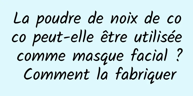 La poudre de noix de coco peut-elle être utilisée comme masque facial ? Comment la fabriquer