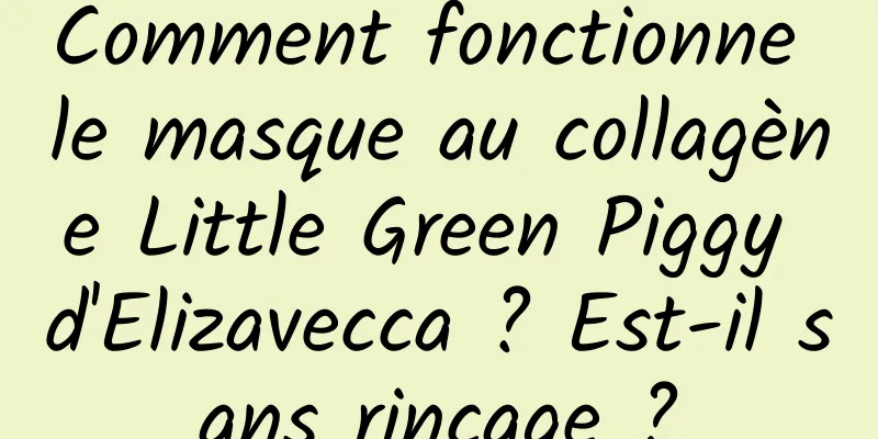 Comment fonctionne le masque au collagène Little Green Piggy d'Elizavecca ? Est-il sans rinçage ?