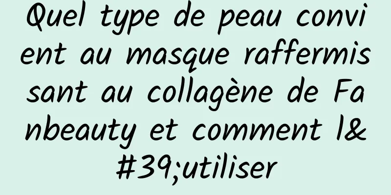 Quel type de peau convient au masque raffermissant au collagène de Fanbeauty et comment l'utiliser