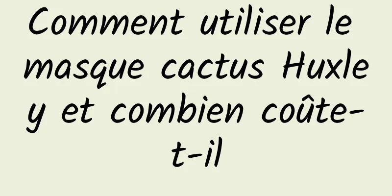 Comment utiliser le masque cactus Huxley et combien coûte-t-il