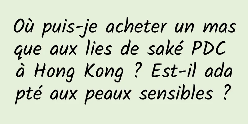 Où puis-je acheter un masque aux lies de saké PDC à Hong Kong ? Est-il adapté aux peaux sensibles ?