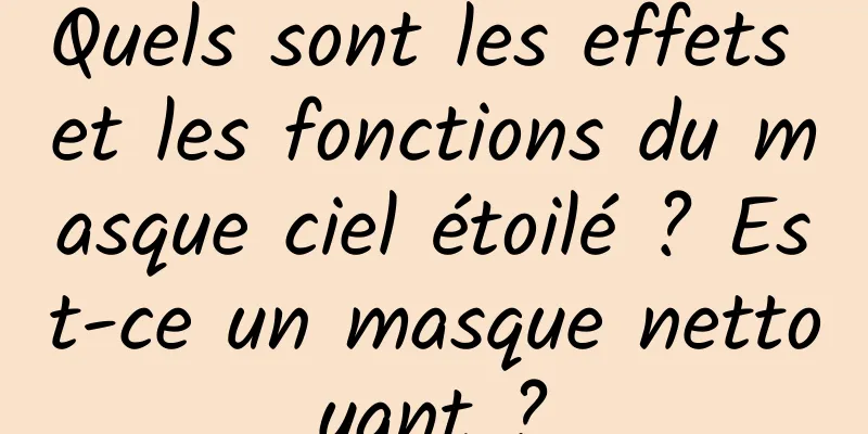 Quels sont les effets et les fonctions du masque ciel étoilé ? Est-ce un masque nettoyant ?