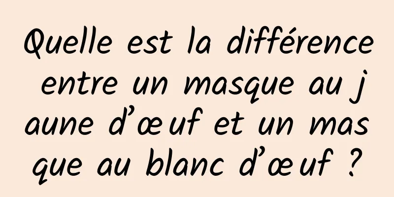Quelle est la différence entre un masque au jaune d’œuf et un masque au blanc d’œuf ?