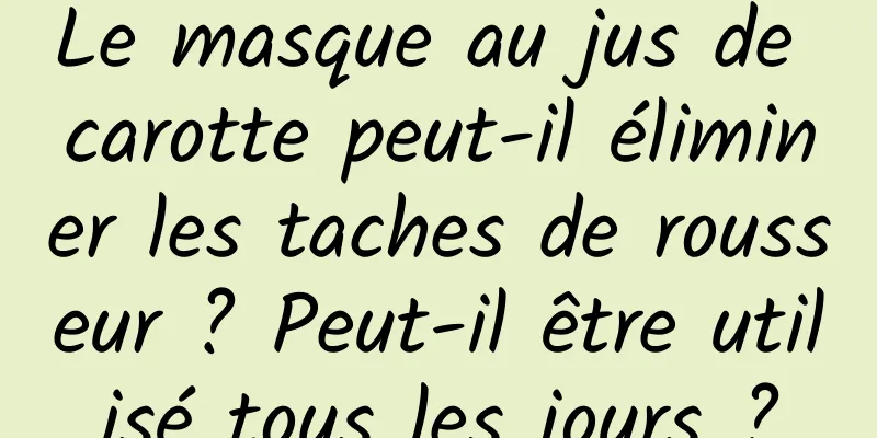 Le masque au jus de carotte peut-il éliminer les taches de rousseur ? Peut-il être utilisé tous les jours ?