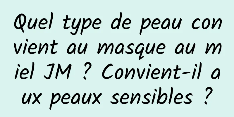 Quel type de peau convient au masque au miel JM ? Convient-il aux peaux sensibles ?