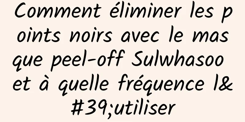Comment éliminer les points noirs avec le masque peel-off Sulwhasoo et à quelle fréquence l'utiliser