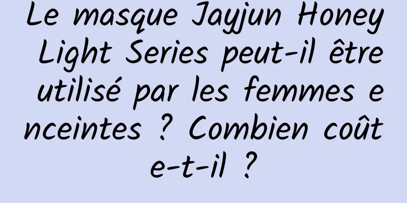 Le masque Jayjun Honey Light Series peut-il être utilisé par les femmes enceintes ? Combien coûte-t-il ?