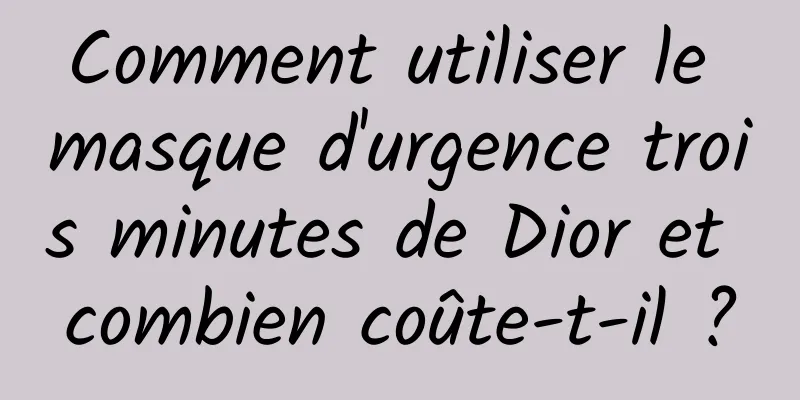 Comment utiliser le masque d'urgence trois minutes de Dior et combien coûte-t-il ?