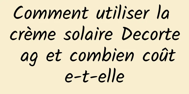 Comment utiliser la crème solaire Decorte ag et combien coûte-t-elle