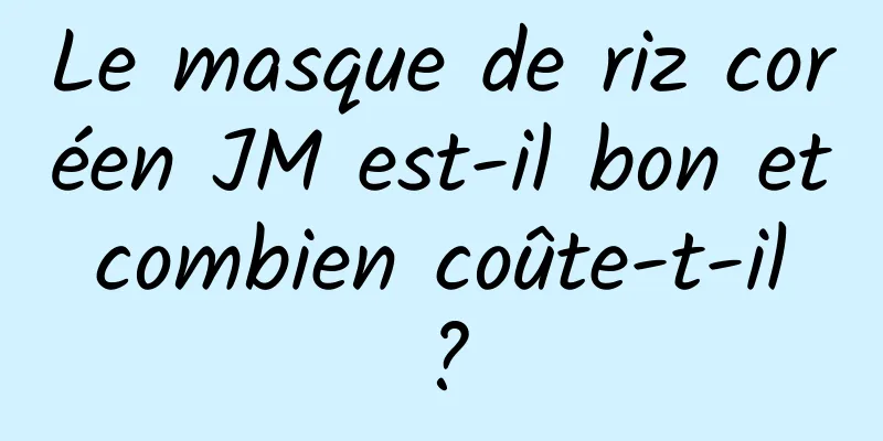 Le masque de riz coréen JM est-il bon et combien coûte-t-il ?