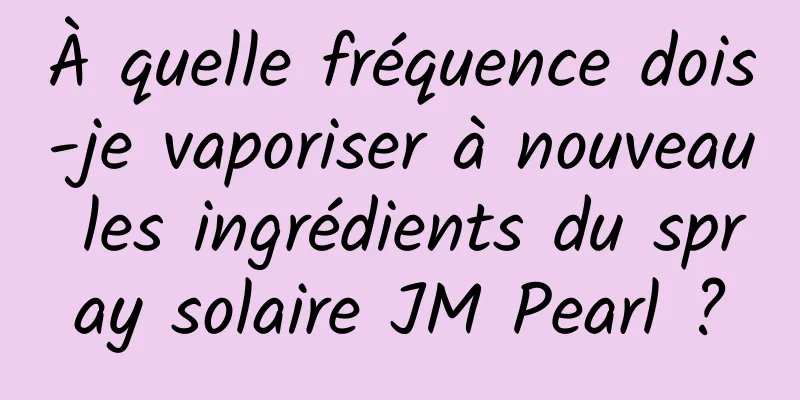 À quelle fréquence dois-je vaporiser à nouveau les ingrédients du spray solaire JM Pearl ?