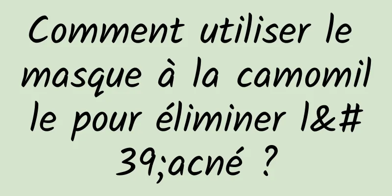 Comment utiliser le masque à la camomille pour éliminer l'acné ?