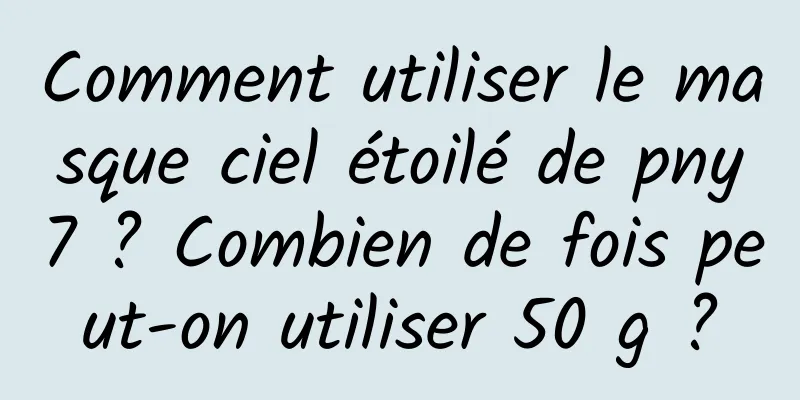 Comment utiliser le masque ciel étoilé de pny7 ? Combien de fois peut-on utiliser 50 g ?