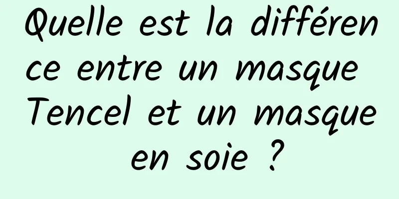 Quelle est la différence entre un masque Tencel et un masque en soie ?