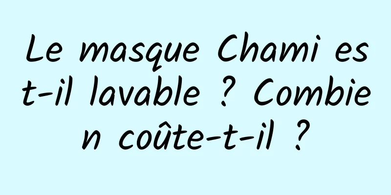 Le masque Chami est-il lavable ? Combien coûte-t-il ?